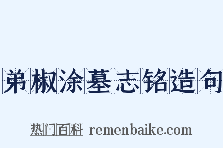 弟椒涂墓志铭造句是什么意思的图片